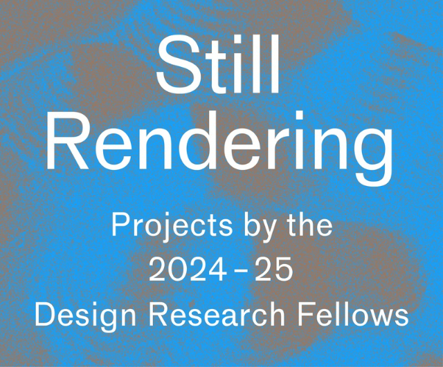 Still Rendering: Projects by the 2024-25 Design Research Fellows